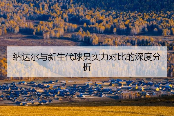 na-da-er-yu-xin-sheng-dai-qiu-yuan-shi-li-dui-bi-de-shen-du-fen-xi-2-287.jpg